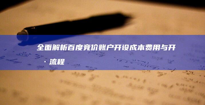 全面解析：百度竞价账户开设成本费用与开户流程